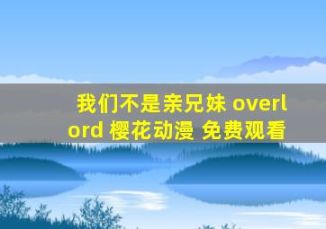 我们不是亲兄妹 overlord 樱花动漫 免费观看